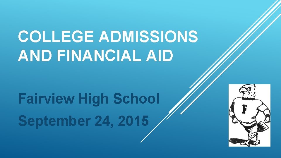 COLLEGE ADMISSIONS AND FINANCIAL AID Fairview High School September 24, 2015 
