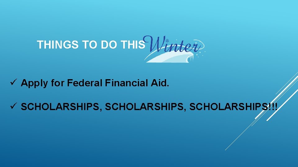THINGS TO DO THIS ü Apply for Federal Financial Aid. ü SCHOLARSHIPS, SCHOLARSHIPS!!! 
