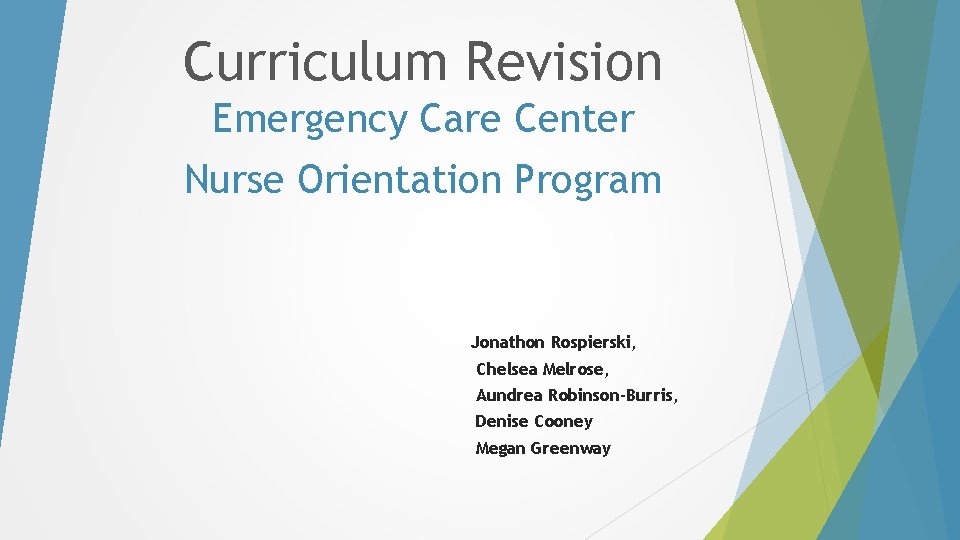 Curriculum Revision Emergency Care Center Nurse Orientation Program Jonathon Rospierski, Chelsea Melrose, Aundrea Robinson-Burris, Curriculum Revision Emergency Care Center Nurse Orientation Program Jonathon Rospierski, Chelsea Melrose, Aundrea Robinson-Burris,
