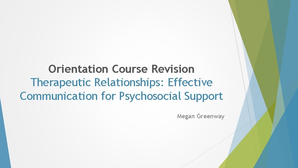 Orientation Course Revision Therapeutic Relationships: Effective Communication for Psychosocial Support Megan Greenway Orientation Course Revision Therapeutic Relationships: Effective Communication for Psychosocial Support Megan Greenway