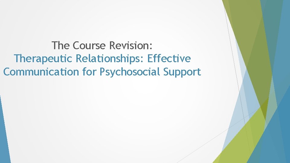The Course Revision: Therapeutic Relationships: Effective Communication for Psychosocial Support The Course Revision: Therapeutic Relationships: Effective Communication for Psychosocial Support