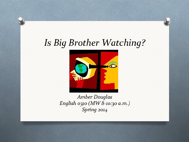 Is Big Brother Watching? Amber Douglas English 0310 (MW 8 -10: 30 a. m.