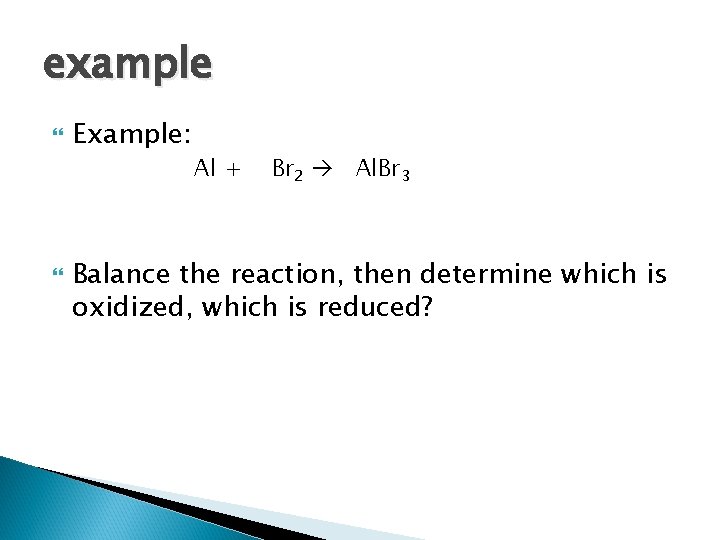 example Example: Al + Br 2 Al. Br 3 Balance the reaction, then determine example Example: Al + Br 2 Al. Br 3 Balance the reaction, then determine