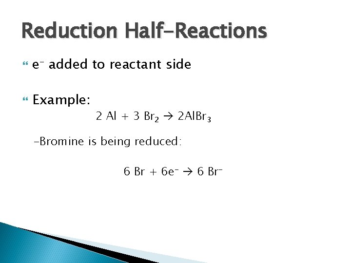 Reduction Half-Reactions e- added to reactant side Example: 2 Al + 3 Br 2 Reduction Half-Reactions e- added to reactant side Example: 2 Al + 3 Br 2