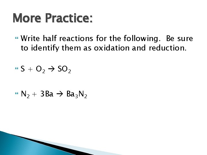 More Practice: Write half reactions for the following. Be sure to identify them as More Practice: Write half reactions for the following. Be sure to identify them as