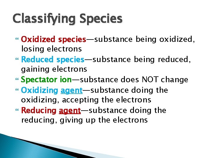 Classifying Species Oxidized species—substance being oxidized, losing electrons Reduced species—substance being reduced, gaining electrons Classifying Species Oxidized species—substance being oxidized, losing electrons Reduced species—substance being reduced, gaining electrons