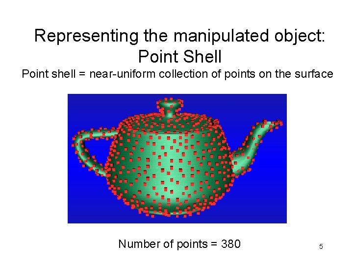Representing the manipulated object: Point Shell Point shell = near-uniform collection of points on