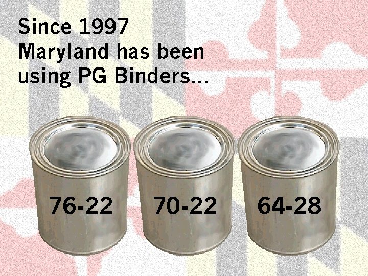 Since 1997 Maryland has been using PG Binders. . . 76 -22 70 -22