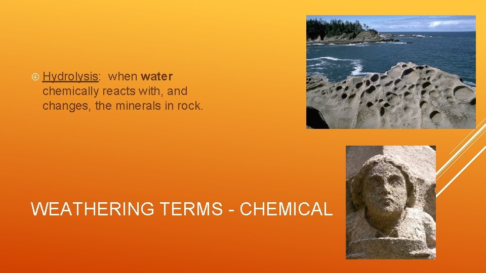  Hydrolysis: when water chemically reacts with, and changes, the minerals in rock. WEATHERING