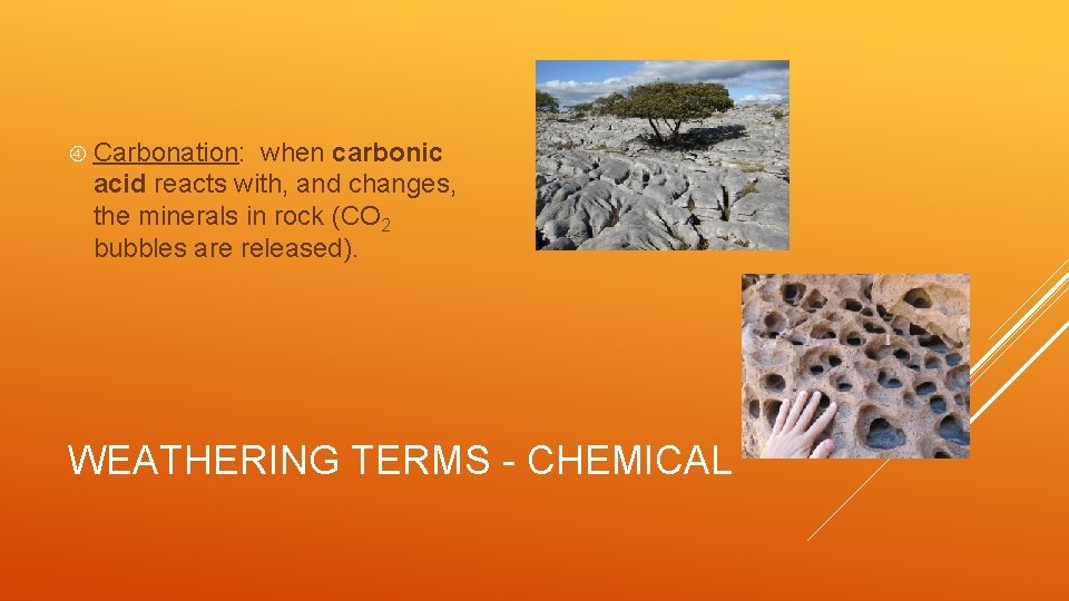  Carbonation: when carbonic acid reacts with, and changes, the minerals in rock (CO