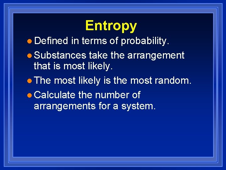 Entropy l Defined in terms of probability. l Substances take the arrangement that is