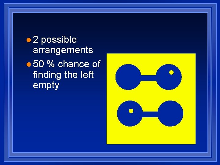 l 2 possible arrangements l 50 % chance of finding the left empty 