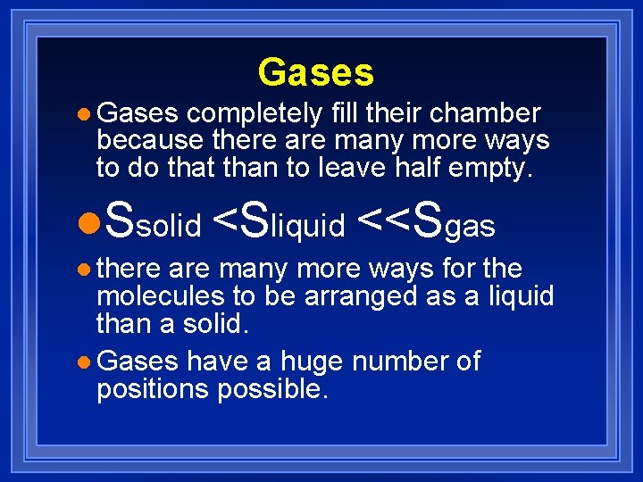 Gases l Gases completely fill their chamber because there are many more ways to