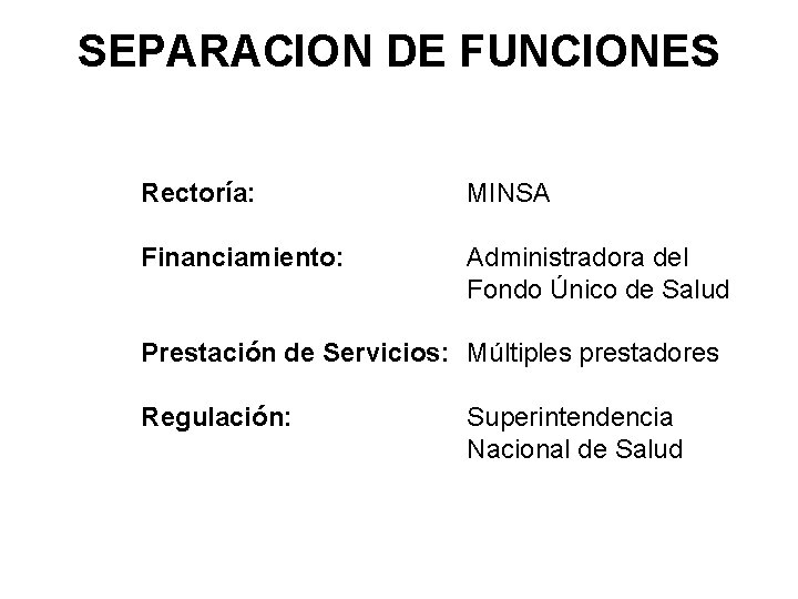 SEPARACION DE FUNCIONES Rectoría: MINSA Financiamiento: Administradora del Fondo Único de Salud Prestación de