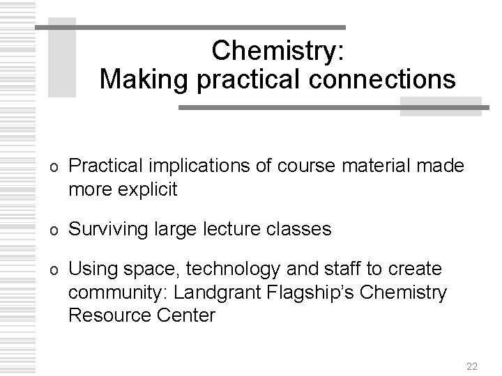 Chemistry: Making practical connections o Practical implications of course material made more explicit o