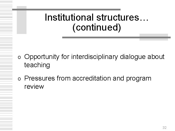 Institutional structures… (continued) o Opportunity for interdisciplinary dialogue about teaching o Pressures from accreditation
