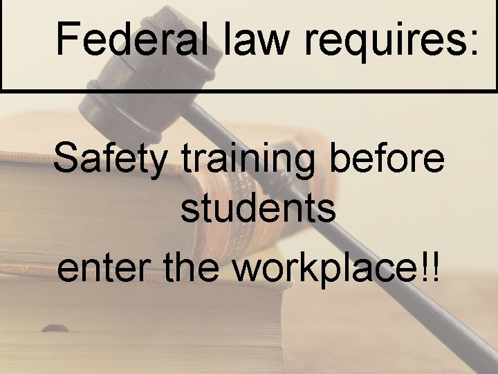 Federal law requires: Safety training before students enter the workplace!! 