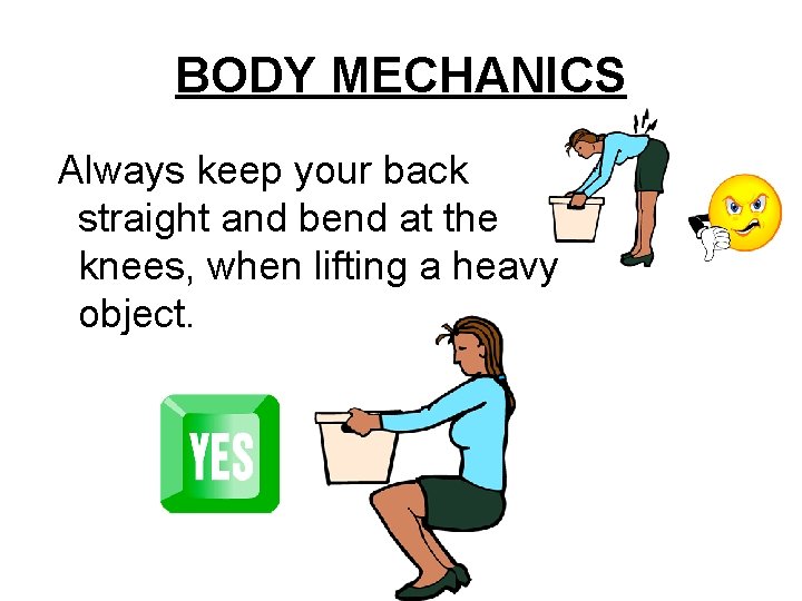 BODY MECHANICS Always keep your back straight and bend at the knees, when lifting