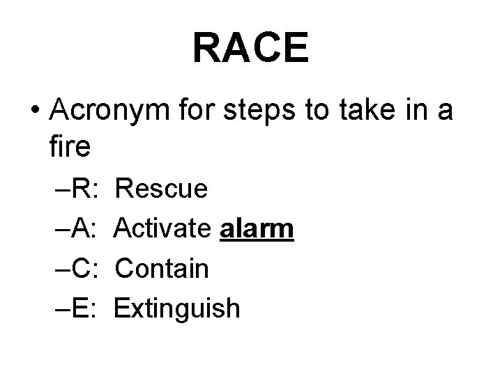 RACE • Acronym for steps to take in a fire –R: –A: –C: –E: