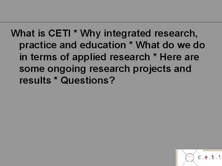 What is CETI * Why integrated research, practice and education * What do we