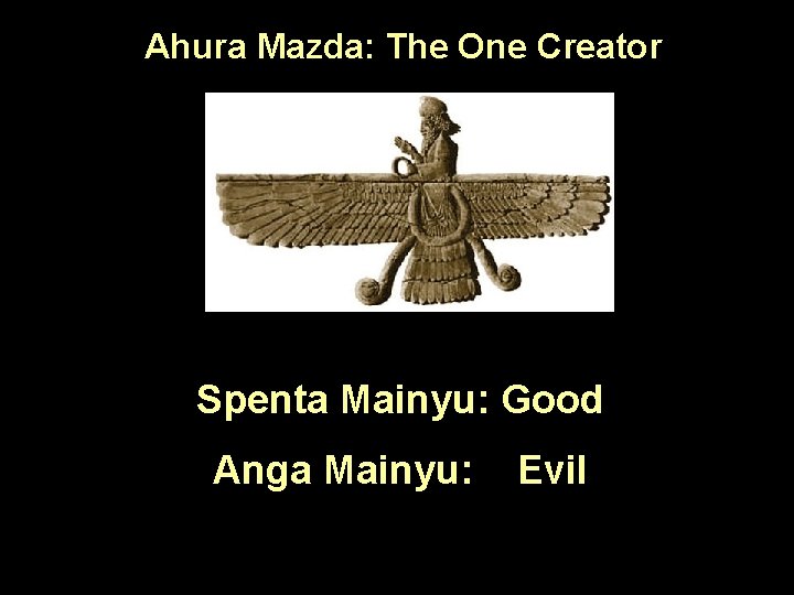 Ahura Mazda: The One Creator Spenta Mainyu: Good Anga Mainyu: Evil 