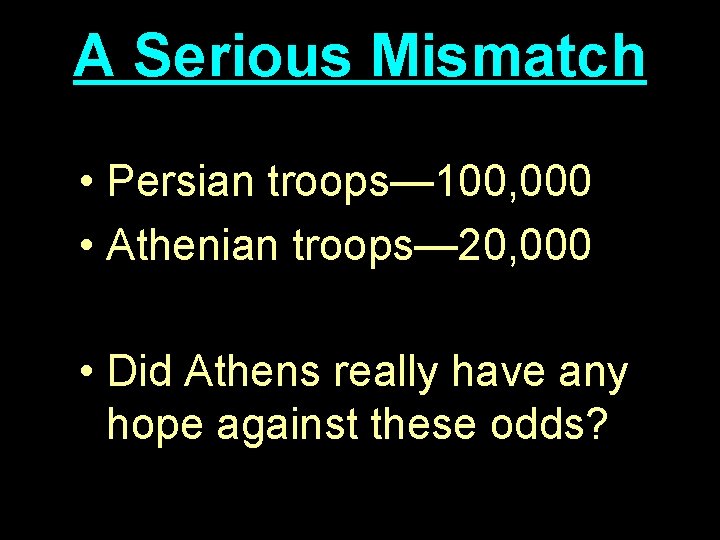 A Serious Mismatch • Persian troops— 100, 000 • Athenian troops— 20, 000 •