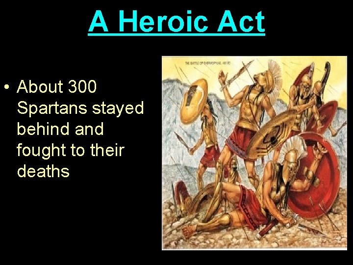 A Heroic Act • About 300 Spartans stayed behind and fought to their deaths