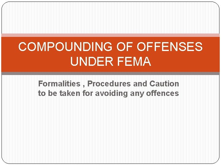 COMPOUNDING OF OFFENSES UNDER FEMA Formalities , Procedures and Caution to be taken for