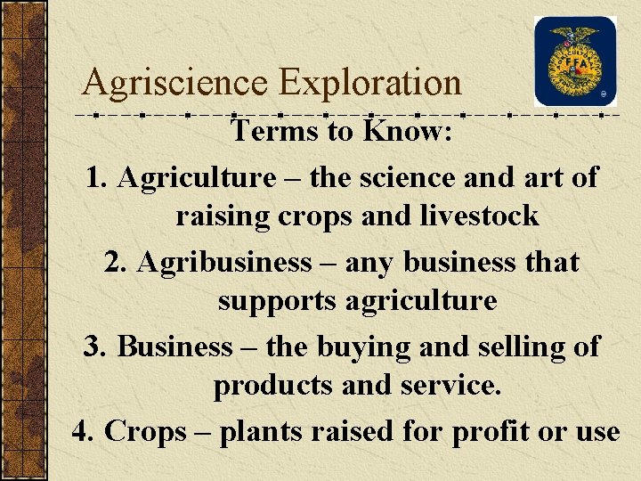 Agriscience Exploration Terms to Know: 1. Agriculture – the science and art of raising