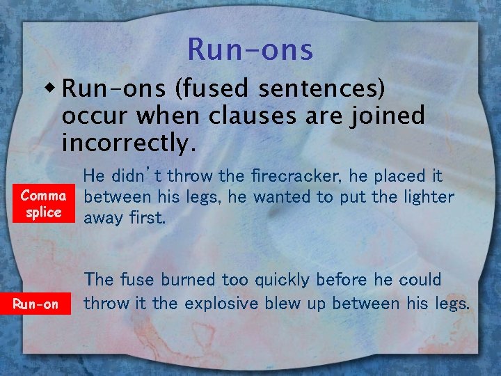 Run-ons w Run-ons (fused sentences) occur when clauses are joined incorrectly. Comma splice Run-on