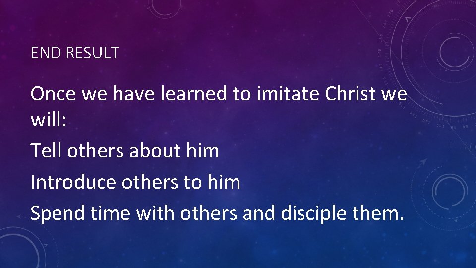 END RESULT Once we have learned to imitate Christ we will: Tell others about