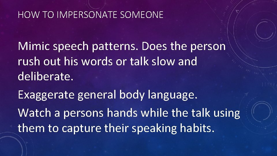 HOW TO IMPERSONATE SOMEONE Mimic speech patterns. Does the person rush out his words