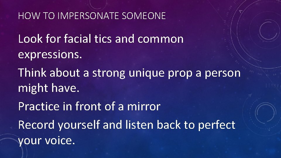 HOW TO IMPERSONATE SOMEONE Look for facial tics and common expressions. Think about a