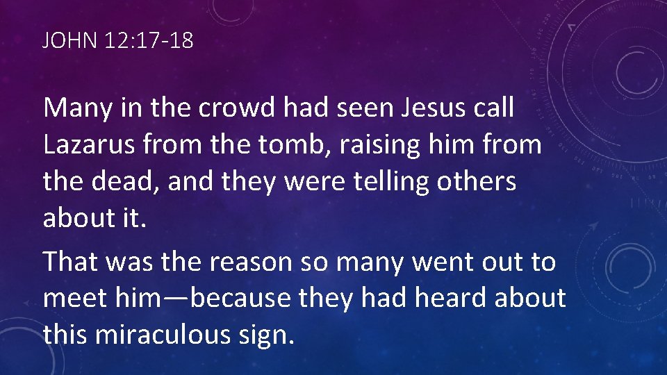JOHN 12: 17 -18 Many in the crowd had seen Jesus call Lazarus from