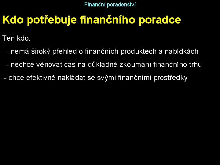 Finanční poradenství Kdo potřebuje finančního poradce Ten kdo: - nemá široký přehled o finančních