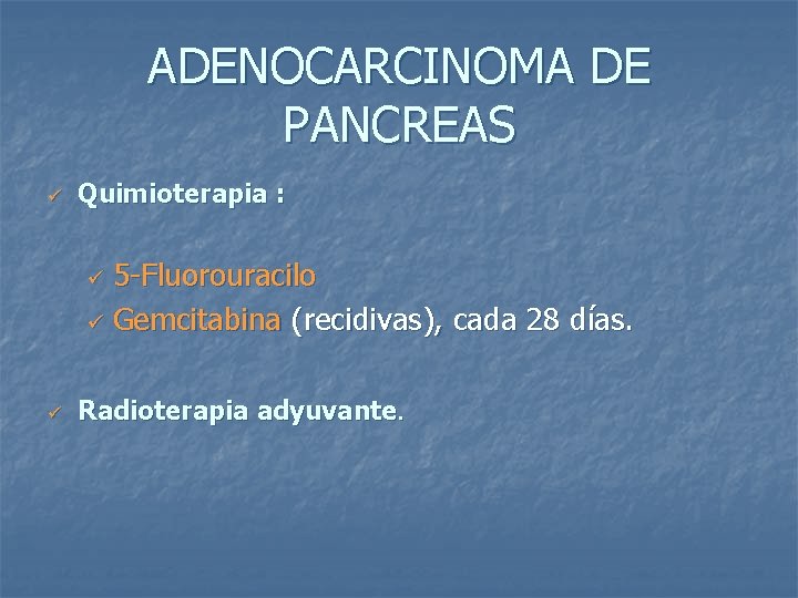 ADENOCARCINOMA DE PANCREAS ü Quimioterapia : 5 -Fluorouracilo ü Gemcitabina (recidivas), cada 28 días.