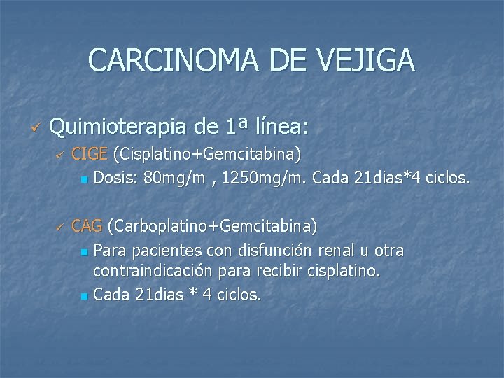 CARCINOMA DE VEJIGA ü Quimioterapia de 1ª línea: ü ü CIGE (Cisplatino+Gemcitabina) n Dosis: