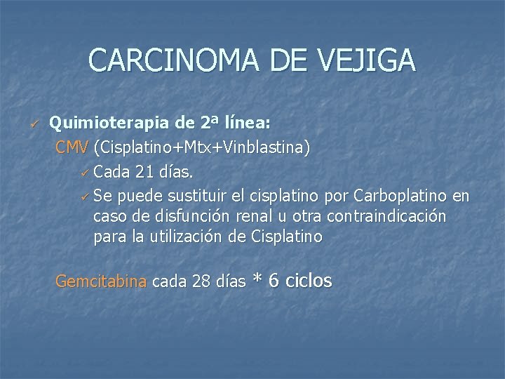 CARCINOMA DE VEJIGA ü Quimioterapia de 2ª línea: CMV (Cisplatino+Mtx+Vinblastina) ü Cada 21 días.