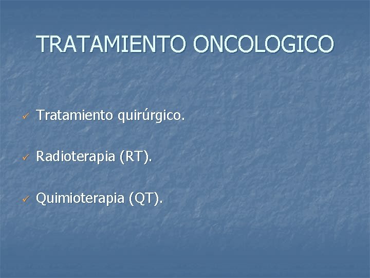 TRATAMIENTO ONCOLOGICO ü Tratamiento quirúrgico. ü Radioterapia (RT). ü Quimioterapia (QT). 