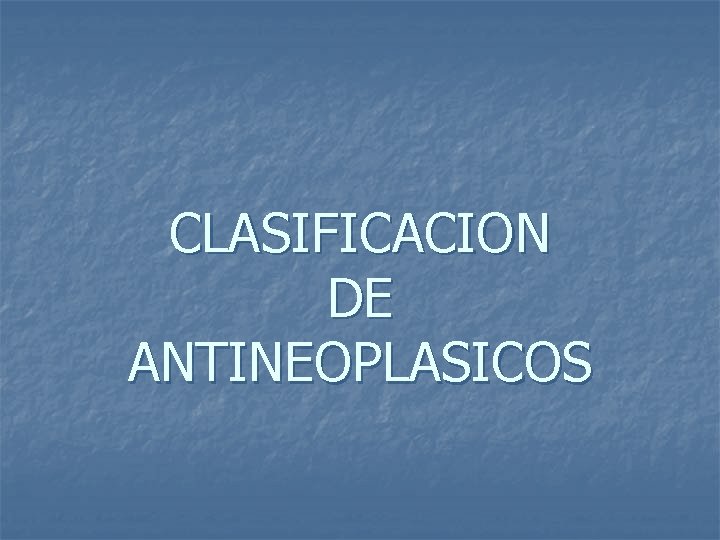 CLASIFICACION DE ANTINEOPLASICOS 