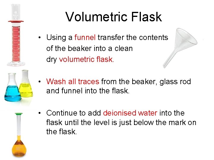 Volumetric Flask • Using a funnel transfer the contents of the beaker into a
