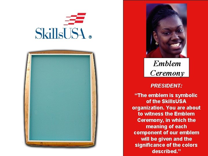 Emblem Ceremony PRESIDENT: “The emblem is symbolic of the Skills. USA organization. You are