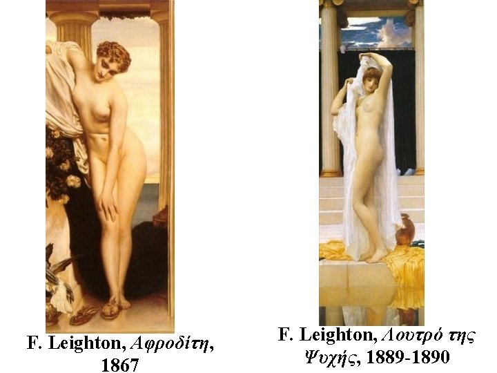 F. Leighton, Αφροδίτη, 1867 F. Leighton, Λουτρό της Ψυχής, 1889 -1890 