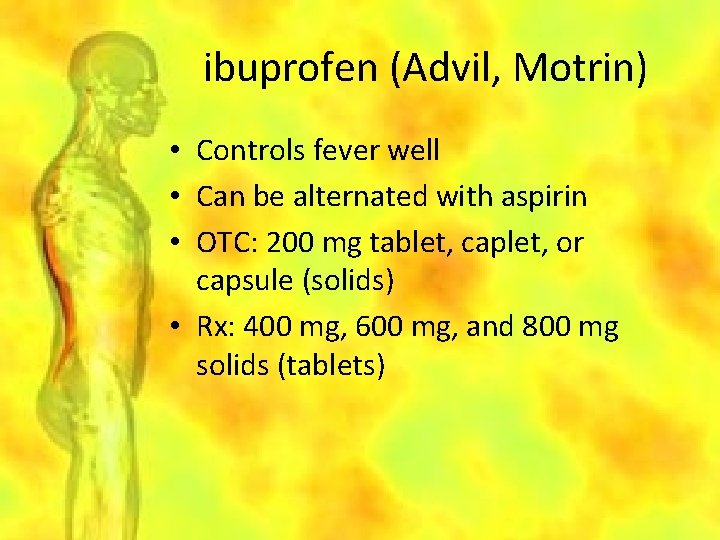 ibuprofen (Advil, Motrin) • Controls fever well • Can be alternated with aspirin •