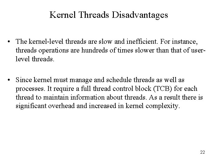 Kernel Threads Disadvantages • The kernel-level threads are slow and inefficient. For instance, threads