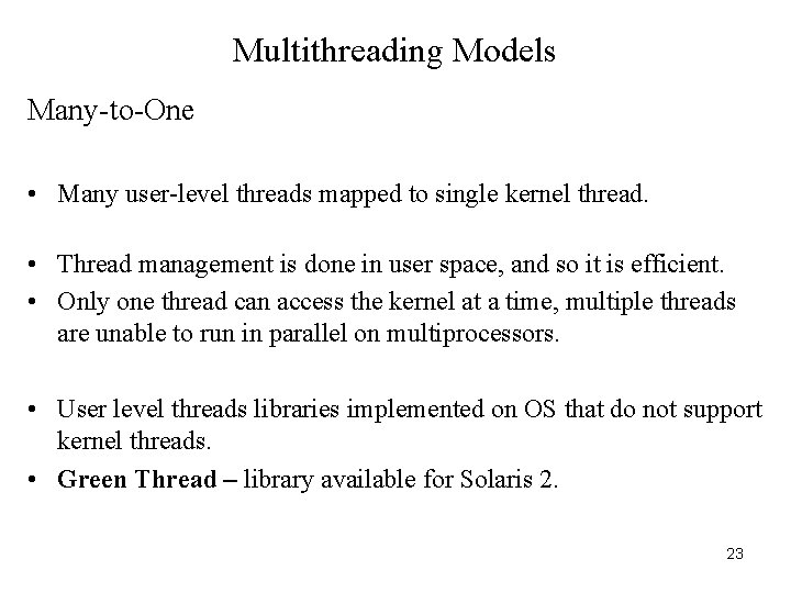 Multithreading Models Many-to-One • Many user-level threads mapped to single kernel thread. • Thread