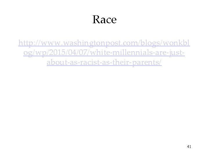 Race http: //www. washingtonpost. com/blogs/wonkbl og/wp/2015/04/07/white-millennials-are-justabout-as-racist-as-their-parents/ 41 