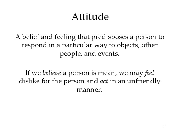 Attitude A belief and feeling that predisposes a person to respond in a particular