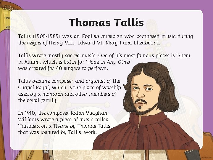 Thomas Tallis (1505 -1585) was an English musician who composed music during the reigns