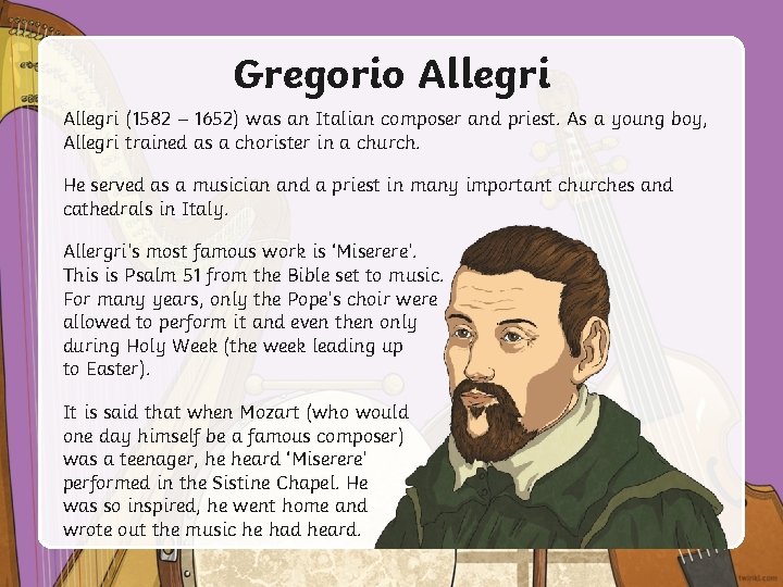 Gregorio Allegri (1582 – 1652) was an Italian composer and priest. As a young